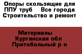 Опоры скользящие для ППУ труб. - Все города Строительство и ремонт » Материалы   . Курганская обл.,Притобольный р-н
